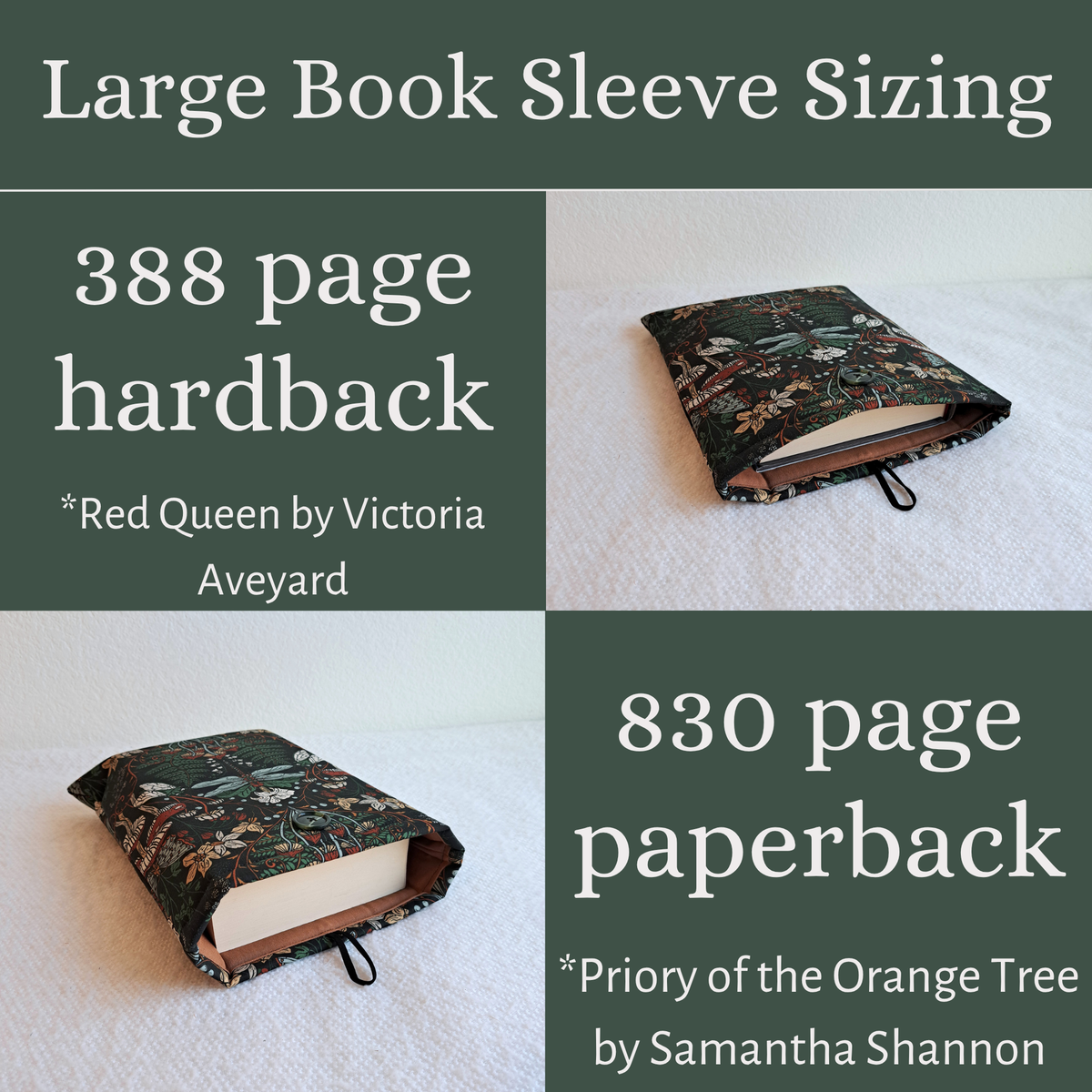Graphic with olive green background, white words and 2 pictures in a 4 by 4 grid.
Top title says Large book sleeve sizing over the grid
Top left says "388 page hardback *Red Queen by Victoria Aveyard.
Top right is the corresponding picture showing red queen in the large booksleeve
Bottom left square shows the book Priory of the Orange Tree in the large booksleeve
Bottom Right square says "830 page paperback *Priory of the Orange Tree by Samantha Shannon